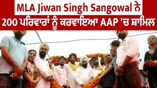 Exclusive : MLA Jiwan Singh Sangowal ਨੇ 200 ਪਰਿਵਾਰਾਂ ਨੂੰ ਕਰਵਾਇਆ AAP 'ਚ ਸ਼ਾਮਿਲ