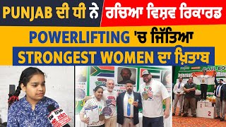 Punjab ਦੀ ਧੀ ਨੇ ਰਚਿਆ ਵਿਸ਼ਵ ਰਿਕਾਰਡ, Powerlifting 'ਚ ਜਿੱਤਿਆ Strongest Women ਦਾ ਖ਼ਿਤਾਬ