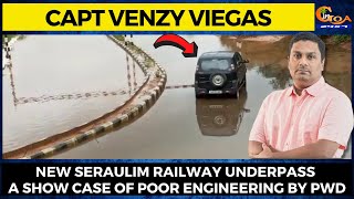 New Seraulim Railway Underpass a show case of Poor Engineering by PWD: Capt Venzy Viegas