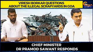Viresh Borkar questions about the illegal scrapyards in Goa. CM Dr Pramod Sawant responds