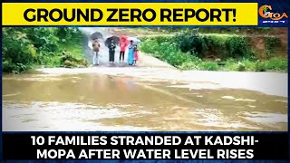 Ground Zero Report! 10 families stranded at Kadshi-Mopa after water level rises