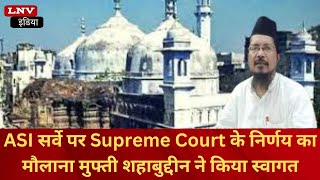 ASI सर्वे पर Supreme Court के निर्णय का मौलाना मुफ्ती शहाबुद्दीन ने किया स्वागत