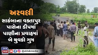 અરવલ્લી : સાઠંબાના વક્તાપુર પાસેના ડીપમાં પાણીના પ્રવાહમાં બે યુવકો ગુમ