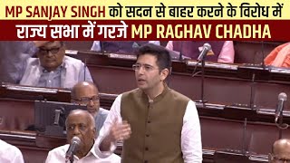 MP Sanjay Singh को सदन से बाहर करने के विरोध में राज्य सभा में गरजे MP Raghav Chadha