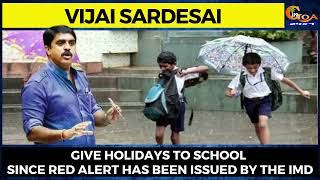 Give holidays to school since Red Alert has been issued by the IMD: Vijai Sardesai