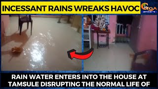 Incessant rains wreaks havoc- Rain water enters into the house at Tamsule