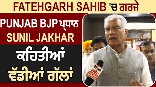 Exclusive Interview : Fatehgarh Sahib 'ਚ ਗਰਜੇ Punjab BJP ਪ੍ਰਧਾਨ Sunil Jakhar,ਕਹਿਤੀਆਂ ਵੱਡੀਆਂ ਗੱਲਾਂ