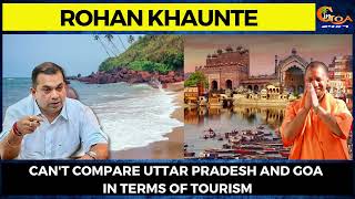 Can't compare UP and Goa in terms of tourism. Their population is much more than Goa: Rohan Khaunte