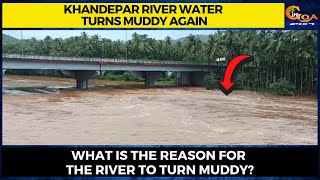 Khandepar river water turns muddy again. What is the reason for the river to turn muddy?