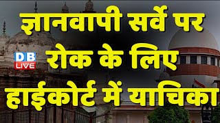 Gyanvapi Masjid सर्वे पर रोक के लिए Allahabad High Court में याचिका | Supreme Court | #dblive