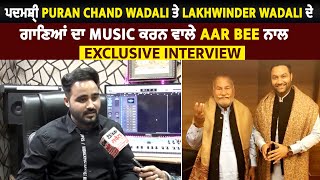 ਪਦਮਸ਼੍ਰੀ Puran Chand Wadali ਤੇ Lakhwinder Wadali ਦੇ ਗਾਣਿਆਂ ਦਾ music ਕਰਨ ਵਾਲੇ AAR BEE ਨਾਲ Interview