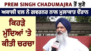 Prem Singh Chadumajra ਤੋਂ ਸੁਣੋ ਅਕਾਲੀ ਦਲ ਨੇ ਗਵਰਨਰ ਨਾਲ ਮੁਲਾਕਾਤ ਦੌਰਾਨ ਕਿਹੜੇ ਮੁੱਦਿਆਂ 'ਤੇ ਕੀਤੀ ਚਰਚਾ