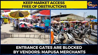 Keep market access free of obstructions. Entrance gates are blocked by vendors: Mapusa Merchants