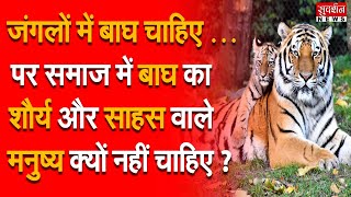 जंगलों में बाघ चाहिए … पर समाज में बाघ का शौर्य और साहस वाले मनुष्य क्यों नहीं चाहिए ?