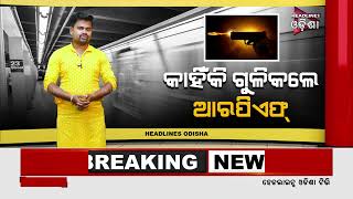 କାହିଁକି ଗୁଳିକଲେ RPF ... // Headlines Odisha Tv
