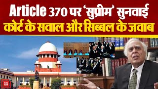 Supreme Court में Article 370 खत्म करने के खिलाफ याचिकाओं पर सुनवाई जारी, Kapil Sibal ने दिए जवाब