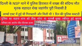 दिल्ली के NSP थाने में पुलिस हिरासत में शख्स की संदिग्ध मौत । मृतक शेख सादत जहांगीर पूरी निवासी