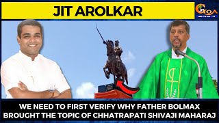 We need to first verify why Fr Bolmax brought the topic of Chhatrapati Shivaji Maharaj: Jit Arolkar