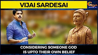 Considering someone god is upto their own belief: Vijai Sardesai