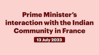 Prime Minister’s interaction with the Indian Community in France (July 13, 2023)