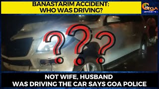 Banastarim #Accident: Who was driving? Not wife, husband was driving the car says Goa Police