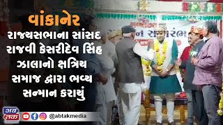 વાંકાનેર : રાજ્યસભાના સાંસદ રાજવી કેસરીદેવ સિંહ ઝાલાનો ક્ષત્રિય સમાજ દ્વારા ભવ્ય સન્માન કરાયું