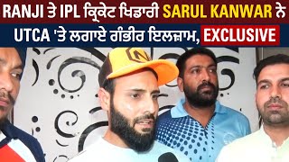Ranji ਤੇ IPL ਕ੍ਰਿਕੇਟ ਖਿਡਾਰੀ Sarul Kanwar ਨੇ UTCA 'ਤੇ ਲਗਾਏ ਗੰਭੀਰ ਇਲਜ਼ਾਮ, Exclusive
