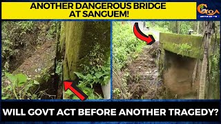Another dangerous bridge at Sanguem! Will govt act before another tragedy?