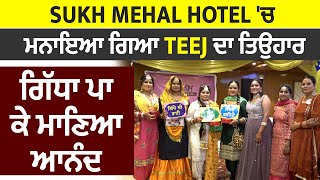Sukh Mehal Hotel 'ਚ ਮਨਾਇਆ ਗਿਆ TEEJ ਦਾ ਤਿਉਹਾਰ, ਗਿੱਧਾ ਪਾ ਕੇ ਮਾਣਿਆ ਆਨੰਦ