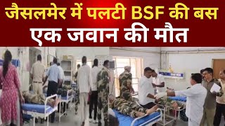 Jaisalmer: BSF की बस पलटने से बड़ा हादसा, एक जवान की मौत कई घायल