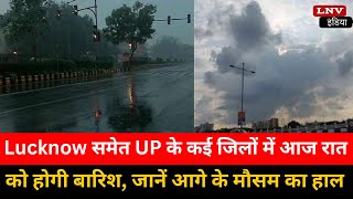 Lucknow समेत UP के कई जिलों में आज रात को होगी बारिश, जानें आगे के मौसम का हाल