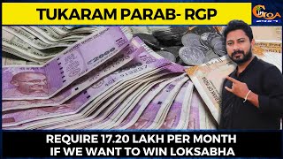 Require 17.20 lakh per month if we want to win Loksabha: Tukaram Parab- RGP