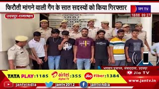 Udaipur Rajasthan Police को मिली बड़ी कामयाबी, फिरौती मांगने वाली गैंग के 7 सदस्यों को किया गिरफ्तार