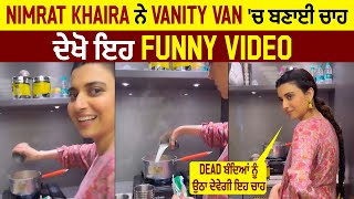 Nimrat Khaira ਨੇ Vanity Van 'ਚ ਬਣਾਈ ਚਾਹ, ਦੇਖੋ ਇਹ Funny Video Dead ਬੰਦਿਆਂ ਨੂੰ ਉਠਾ ਦੇਵੇਗੀ ਇਹ ਚਾਹ