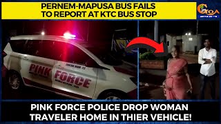 Pernem-Mapusa bus fails to report at KTC bus stop in Pernem. Pink force police drop traveler home