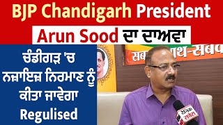 BJP Chandigarh President Arun Sood ਦਾ ਦਾਅਵਾ, ਚੰਡੀਗੜ੍ਹ 'ਚ ਨਜ਼ਾਇਜ਼ ਨਿਰਮਾਣ ਨੂੰ ਕੀਤਾ ਜਾਵੇਗਾ Regulised
