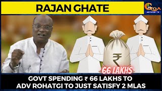 Govt spending ₹ 66 lakhs to Adv Rohatgi to just satisfy 2 MLAs: Rajan Ghate