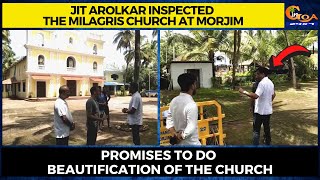 Jit Arolkar inspected the Milagris Church at Morjim. Promises to do beautification of the Church