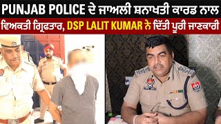 Punjab Police ਦੇ ਜਾਅਲੀ ਸ਼ਨਾਖਤੀ ਕਾਰਡ ਨਾਲ ਵਿਅਕਤੀ ਗ੍ਰਿਫਤਾਰ, DSP Lalit Kumar ਨੇ ਦਿੱਤੀ ਪੂਰੀ ਜਾਣਕਾਰੀ