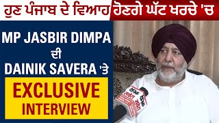 ਹੁਣ ਪੰਜਾਬ ਦੇ ਵਿਆਹ ਹੋਣਗੇ ਘੱਟ ਖਰਚੇ 'ਚ, MP Jasbir Dimpa ਦੀ Dainik Savera 'ਤੇ Exclusive Interview