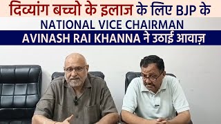 दिव्यांग बच्चो के इलाज के लिए BJP के National Vice Chairman Avinash Rai Khanna ने उठाई आवाज़