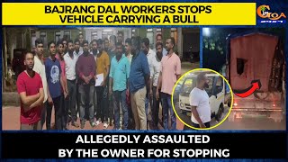 Bajrang Dal workers stops vehicle carrying a bull. Allegedly assaulted by the owner for stopping