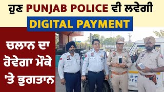 ਹੁਣ Punjab Police ਵੀ ਲਵੇਗੀ Digital payment, ਚਲਾਨ ਦਾ ਹੋਵੇਗਾ ਮੌਕੇ 'ਤੇ ਭੁਗਤਾਨ