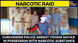 #NarcoticRaid- Curchorem Police arrest Yoonis Mataji in possession with narcotic substance
