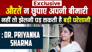 Exclusive: औरतें न छुपाए अपनी बीमारी, नहीं तो झेलनी पड़ सकती है बड़ी परेशानी: Dr. Priyanka Sharma