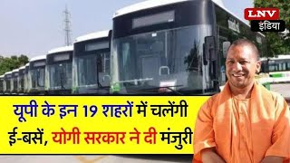 Lucknow : Yogi सरकार का बड़ा फैसला,Pradesh के 19 शहरों में चलेंगी E- Buses