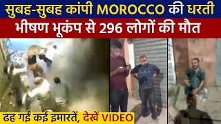 सुबह-सुबह कांपी Morocco की धरती, भीषण भूकंप से 296 लोगों की मौत, ढह गईं कई इमारतें, देखें Video