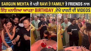 Sargun Mehta ਨੇ ਪਤੀ Ravi, Family ਤੇ Friends ਨਾਲ ਇੰਝ ਮਨਾਇਆ ਆਪਣਾ Birthday, ਦੇਖੋ ਪਾਰਟੀ ਦੀ Video