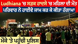 Ludhiana'ਚ ਸੜਕ ਹਾਦਸੇ 'ਚ ਮਹਿਲਾ ਦੀ ਮੌ+ਤ,ਪਰਿਵਾਰ ਨੇ ਹਾਈਵੇ ਜਾਮ ਕਰ ਕੇ ਕੀਤਾ ਹੰਗਾਮਾ, ਮੌਕੇ 'ਤੇ ਪਹੁੰਚੀ ਪੁਲਿਸ