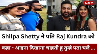 Shilpa Shetty ने पति Raj Kundra को कहा - आइना दिखाना चाहती हु तुम्हे पता चले ...